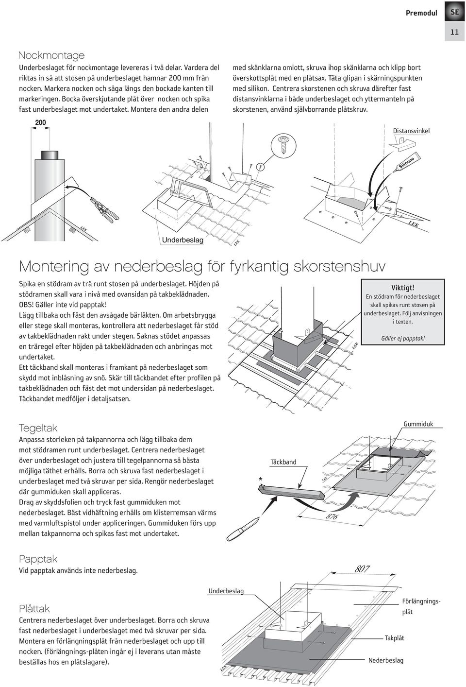 Montera den andra delen 200 200 med skänklarna omlott, skruva ihop skänklarna och klipp bort överskottsplåt med en plåtsax. Täta glipan i skärningspunkten med silikon.