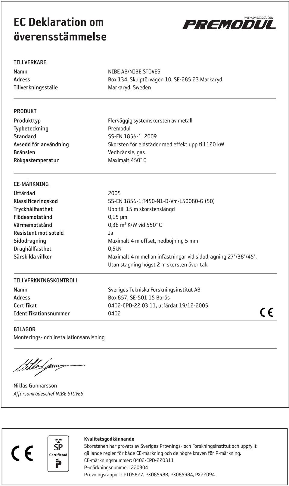 Standard SS-EN 1856-1 2009 Avsedd för användning Skorsten för eldstäder med effekt upp till 120 kw Bränslen Vedbränsle, gas Rökgastemperatur Maximalt 450 C CE-MÄRKNING Utfärdad 2005
