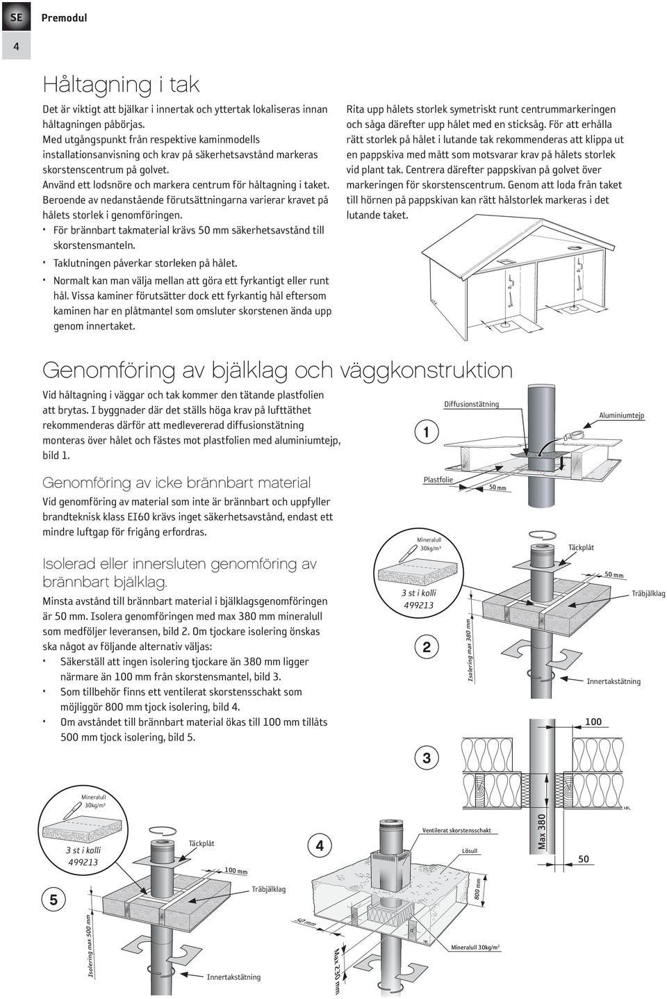 Beroende av nedanstående förut sättningarna varierar kravet på hålets storlek i genomföringen. För brännbart takmaterial krävs 50 mm säkerhetsavstånd till skorstensmanteln.
