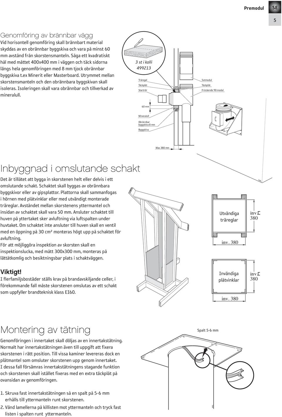 Utrymmet mellan skorstensmanteln och den obrännbara byggskivan skall isoleras. Isoleringen skall vara obrännbar och tillverkad av mineralull.