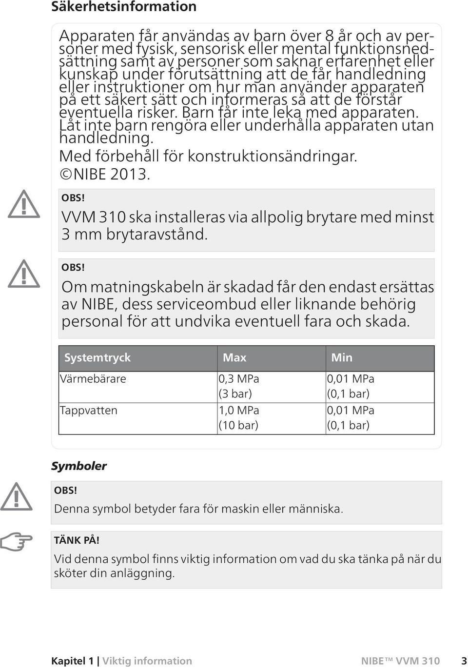 Låt inte barn rengöra eller underhålla apparaten utan handledning. Med förbehåll för konstruktionsändringar. NIBE 2013. OBS! VVM 310 ska installeras via allpolig brytare med minst 3 mm brytaravstånd.