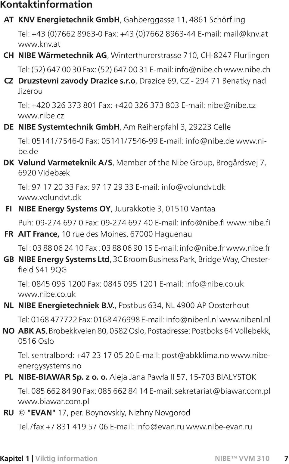 cz www.nibe.cz DE NIBE Systemtechnik GmbH, Am Reiherpfahl 3, 29223 Celle Tel: 05141/7546-0 Fax: 05141/7546-99 E-mail: info@nibe.de www.nibe.de DK Vølund Varmeteknik A/S, Member of the Nibe Group, Brogårdsvej 7, 6920 Videbæk Tel: 97 17 20 33 Fax: 97 17 29 33 E-mail: info@volundvt.