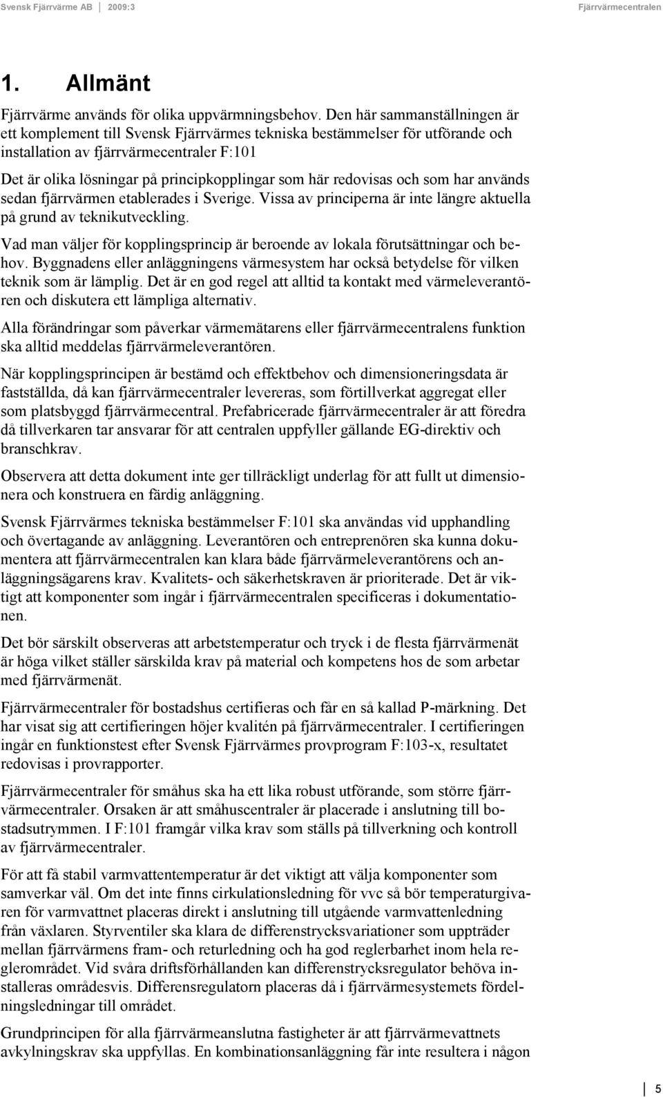 här redovisas och som har används sedan fjärrvärmen etablerades i Sverige. Vissa av principerna är inte längre aktuella på grund av teknikutveckling.