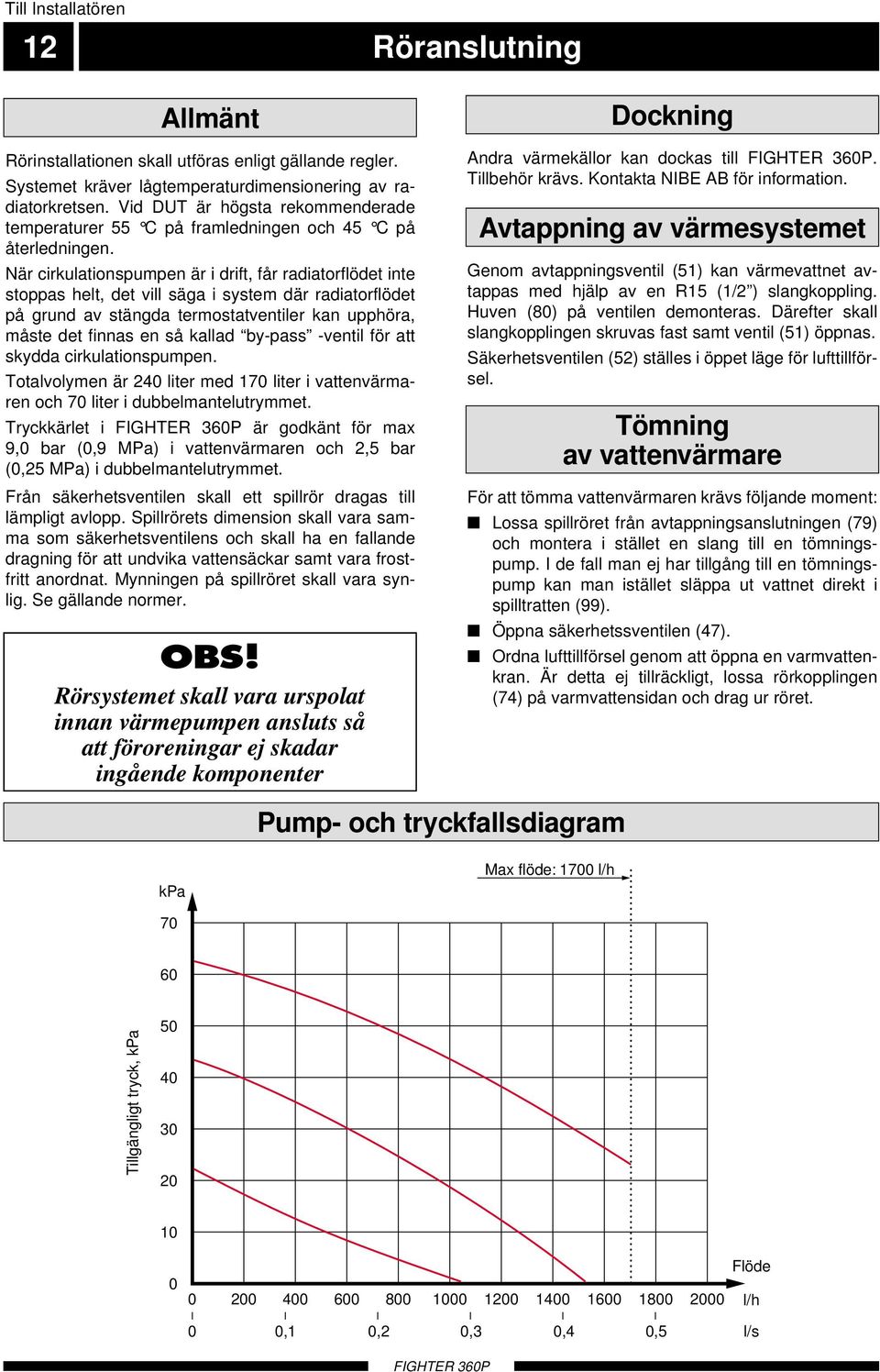 När cirkulationspumpen är i drift, får radiatorflödet inte stoppas helt, det vill säga i system där radiatorflödet på grund av stängda termostatventiler kan upphöra, måste det finnas en så kallad