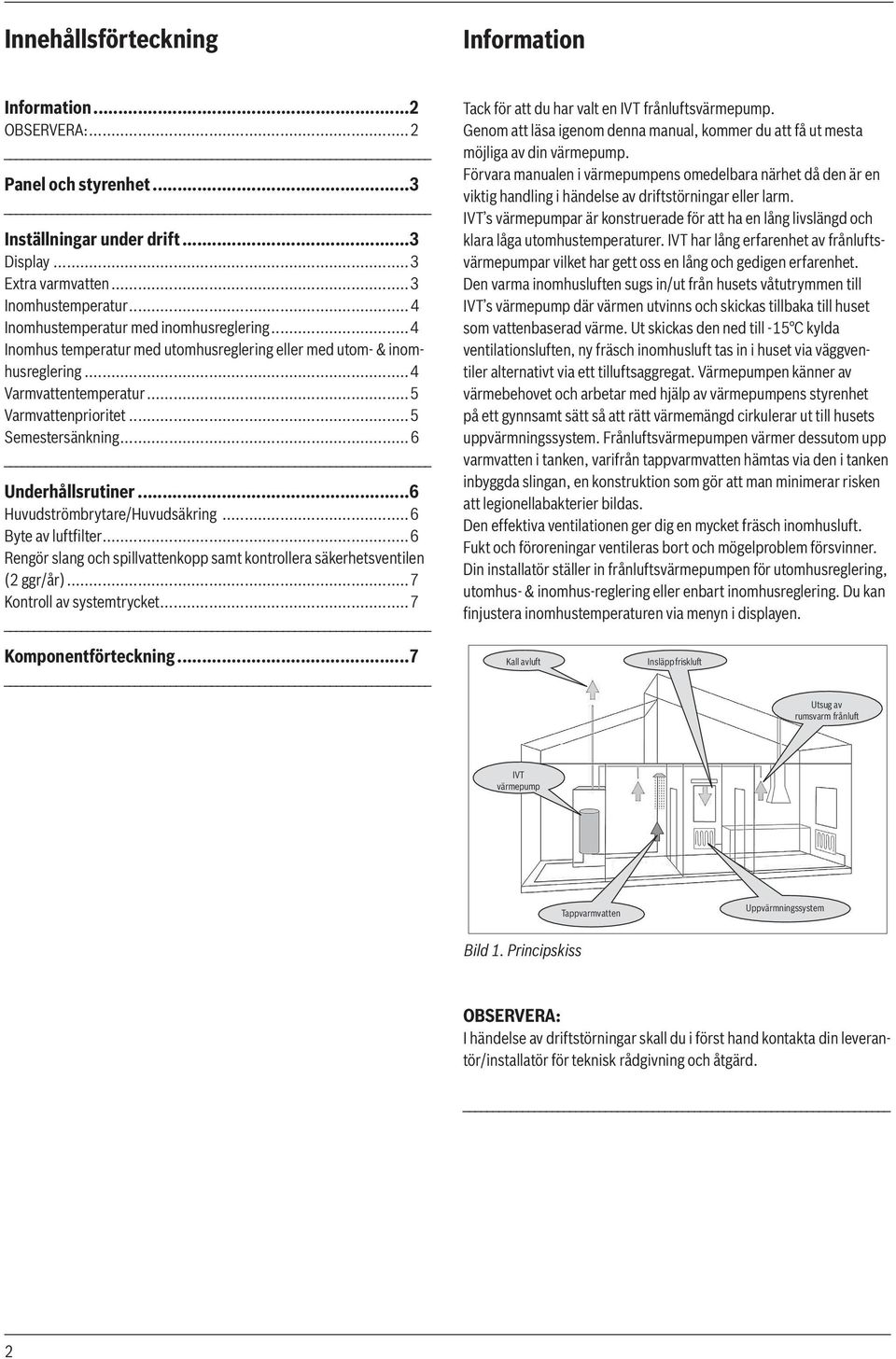 ..6 Underhållsrutiner...6 Huvudströmbrytare/Huvudsäkring...6 Byte av luftfilter...6 Rengör slang och spillvattenkopp samt kontrollera säkerhetsventilen (2 ggr/år)...7 Kontroll av systemtrycket.