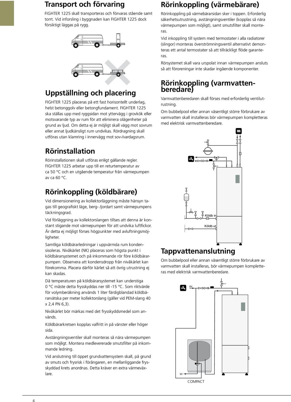 Vid inkoppling till system med termostater i alla radiatorer (slingor) monteras överströmningsventil alternativt demonteras ett antal termostater så att tillräckligt flöde garanteras.