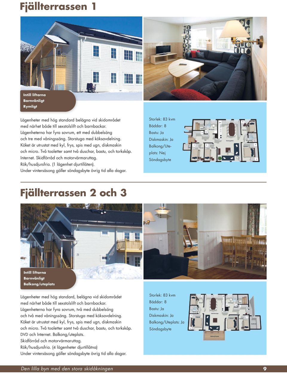 Två toaletter samt två duschar, bastu, och torkskåp. Internet. Skidförråd och motorvärmaruttag. Rök/husdjursfria. (1 lägenhet djurtillåten).