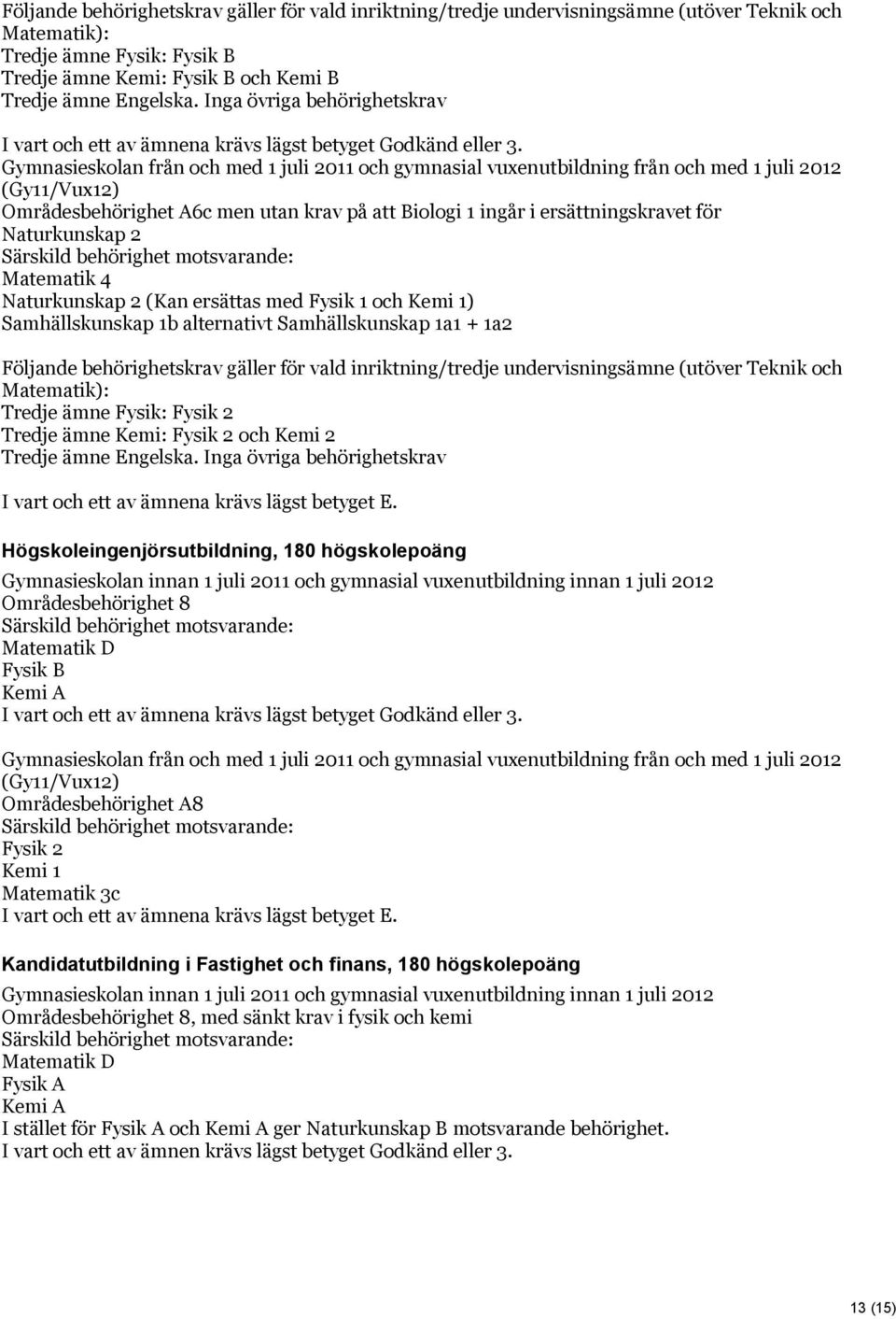 Områdesbehörighet A6c men utan krav på att Biologi 1 ingår i ersättningskravet för Naturkunskap 2 Matematik 4 Naturkunskap 2 (Kan ersättas med Fysik 1 och Kemi 1) Samhällskunskap 1b alternativt