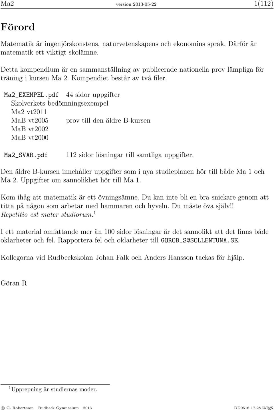 pdf 44 sidor uppgifter Skolverkets bedömningsexempel Ma2 vt2011 MaB vt2005 prov till den äldre B-kursen MaB vt2002 MaB vt2000 Ma2_SVAR.pdf 112 sidor lösningar till samtliga uppgifter.