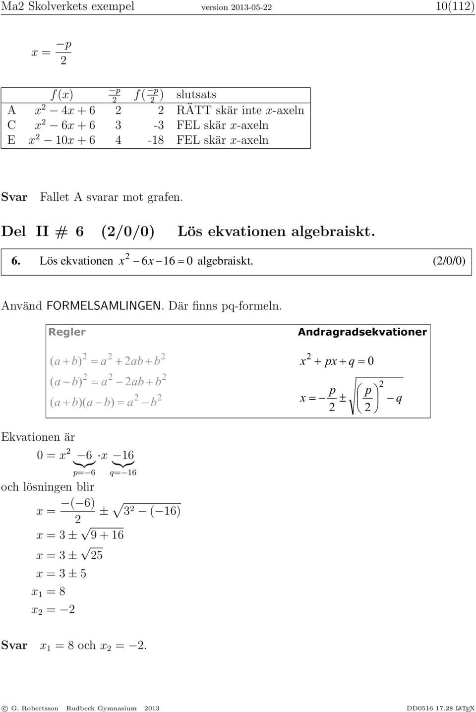 (2/0/0) Använd FORMELSAMLINGEN. Där finns pq-formeln. 7. Två linjer y = 2 x + 5 och y = kx + m skär varandra i en enda punkt. Den punkten ligger på y-axeln.