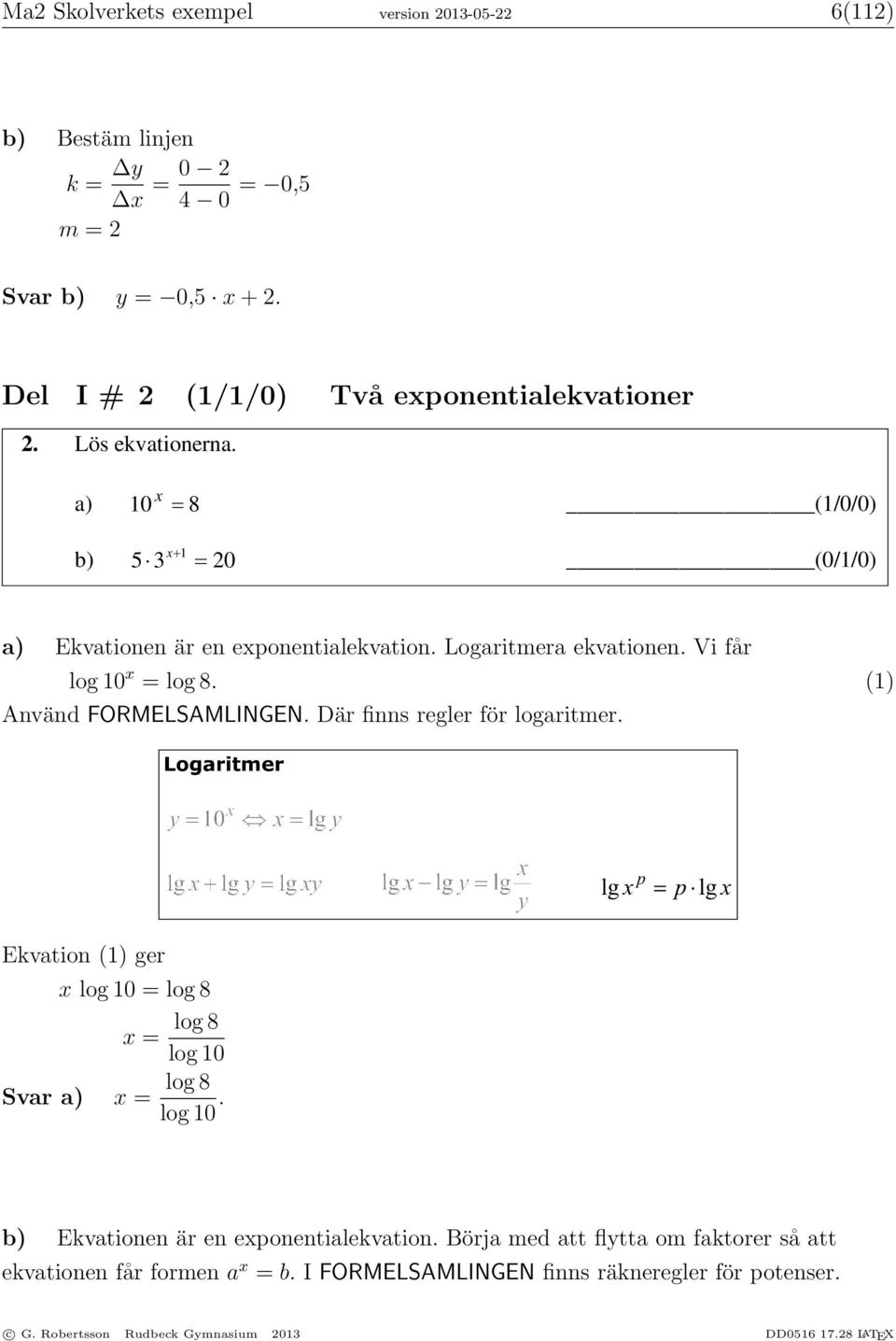 Logaritmera ekvationen. Vi får 2 3. Förenkla uttrycket (3x 2) + 4(3x 1) så långt som möjligt. log 10 x = log 8. (1) Använd FORMELSAMLINGEN. Där finns regler för logaritmer.