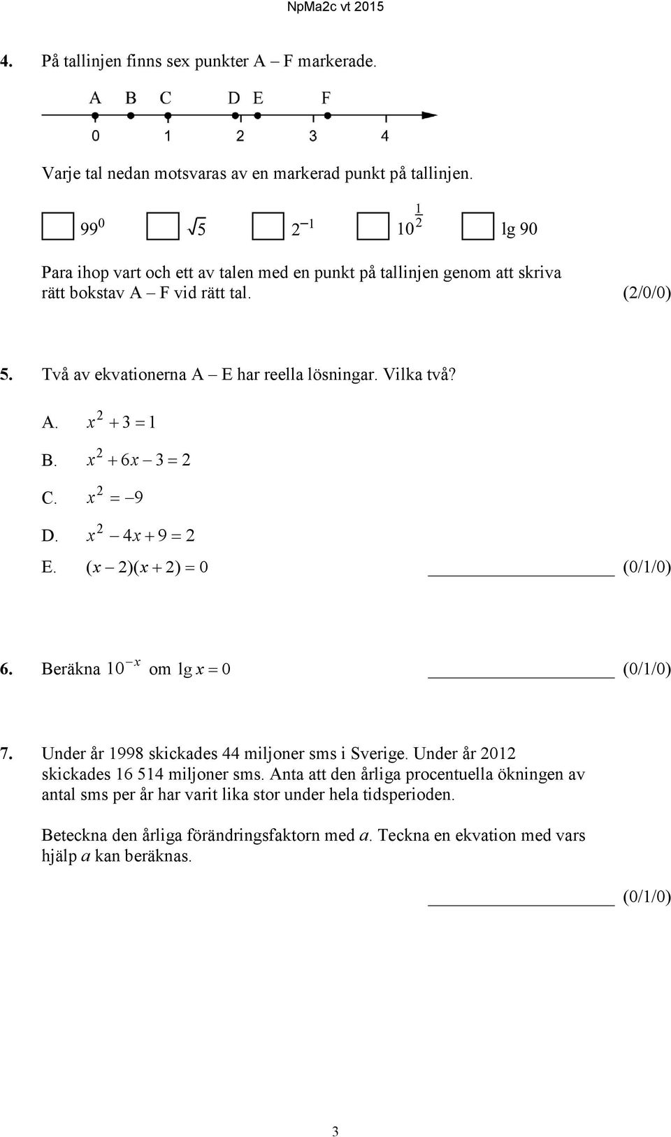 x + 3 = 1 B. x 2 + 6x 3= 2 2 C. x = 9 2 D. x 4x + 9 = 2 E. ( x 2)( x + 2) = 0 (0/1/0) x 6. Beräkna 10 om lg x = 0 (0/1/0) 7. Under år 1998 skickades 44 miljoner sms i Sverige.