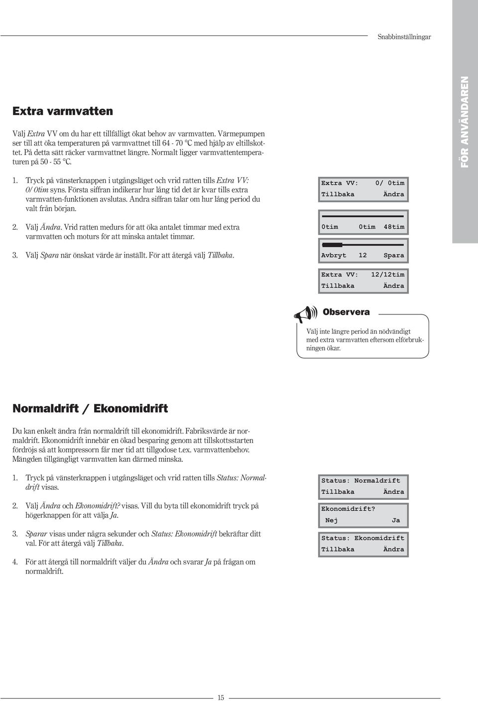 Första siffran indikerar hur lång tid det är kvar tills extra varmvatten-funktionen avslutas. Andra siffran talar om hur lång period du valt från början. 2. Välj Ändra.