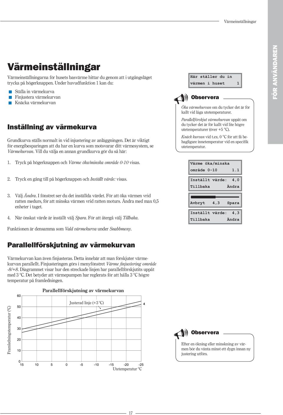 Det är viktigt för energibesparingen att du har en kurva som motsvarar ditt värmesystem, se Värmekurvan.