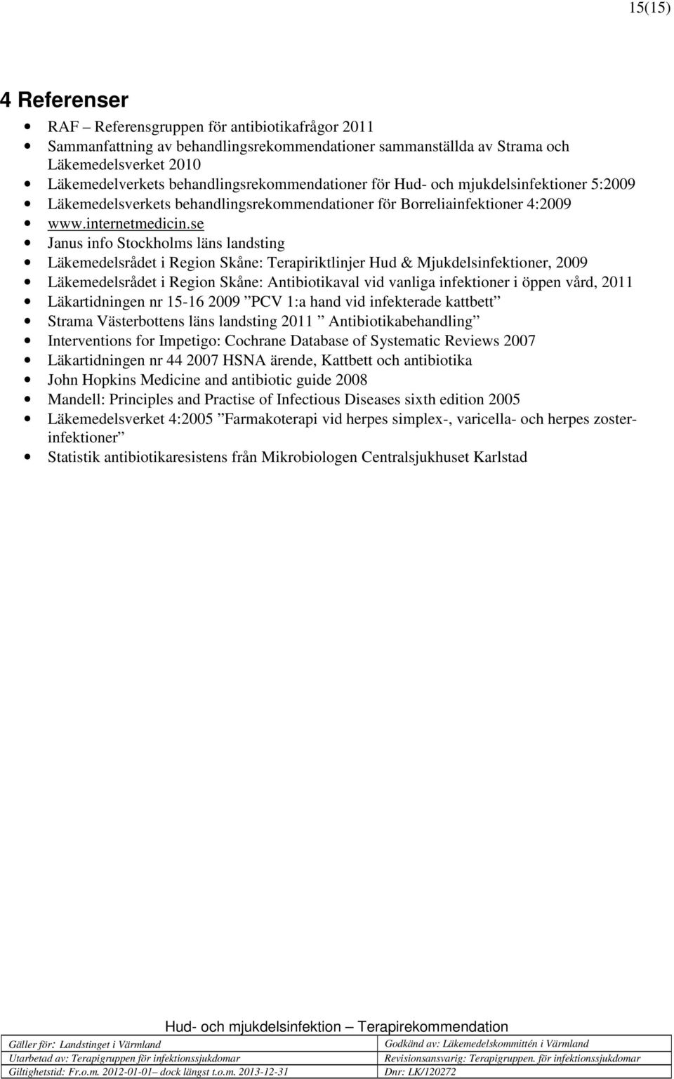 se Janus info Stockholms läns landsting Läkemedelsrådet i Region Skåne: Terapiriktlinjer Hud & Mjukdelsinfektioner, 2009 Läkemedelsrådet i Region Skåne: Antibiotikaval vid vanliga infektioner i öppen