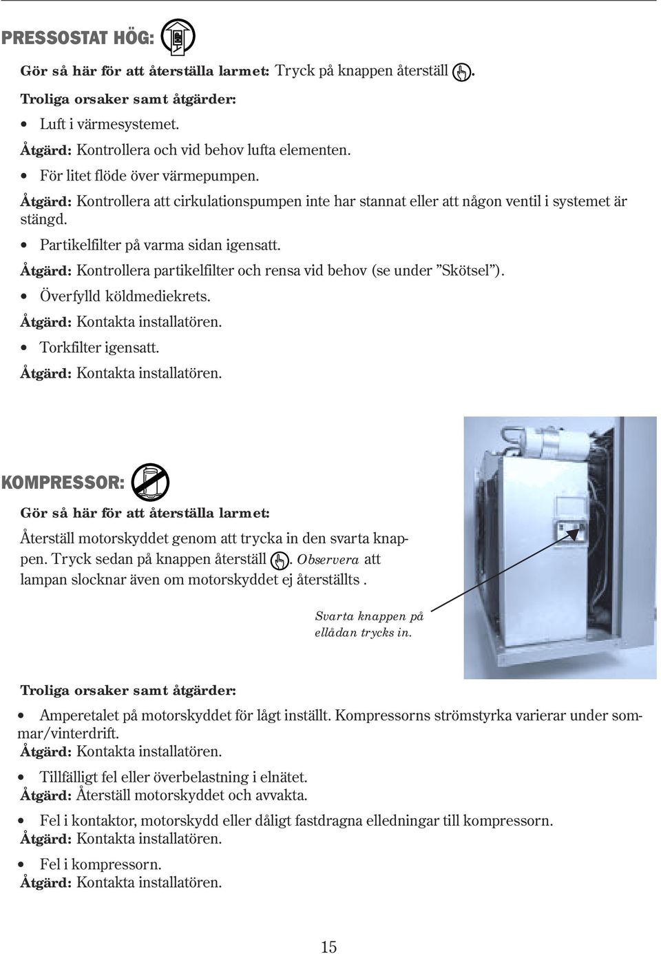 Åtgärd: Kontrollera partikelfilter och rensa vid behov (se under Skötsel ). Överfylld köldmediekrets. Åtgärd: Kontakta installatören.