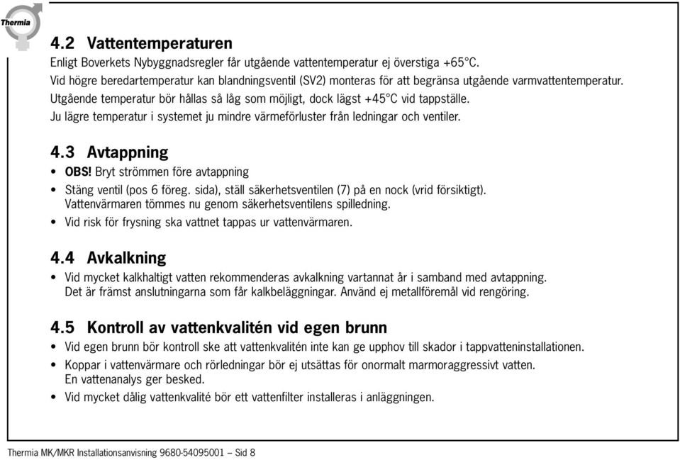 Ju lägre temperatur i systemet ju mindre värmeförluster från ledningar och ventiler. 4.3 Avtappning OBS! Bryt strömmen före avtappning Stäng ventil (pos 6 föreg.