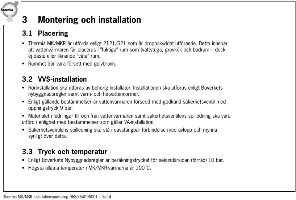 2 VVS-installation Rörinstallation ska utföras av behörig installatör. Installationen ska utföras enligt Boverkets nybyggnadsregler samt varm- och hetvattennormer.