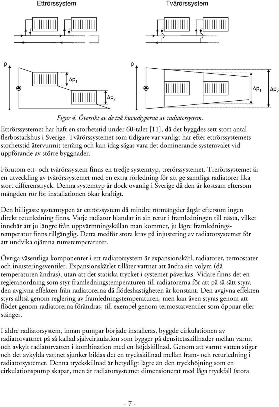 Tvårörssystemet som tidigare var vanligt har efter ettrörssystemets storhetstid återvunnit terräng och kan idag sägas vara det dominerande systemvalet vid uppförande av större byggnader.