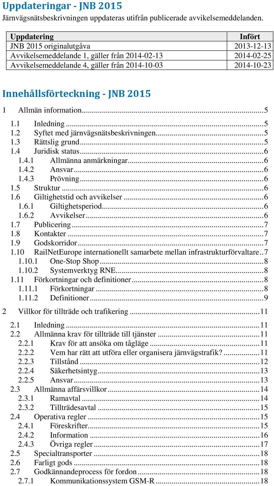 1 Allmän information... 5 1.1 Inledning... 5 1.2 Syftet med järnvägsnätsbeskrivningen... 5 1.3 Rättslig grund... 5 1.4 Juridisk status... 6 1.4.1 Allmänna anmärkningar... 6 1.4.2 Ansvar... 6 1.4.3 Prövning.