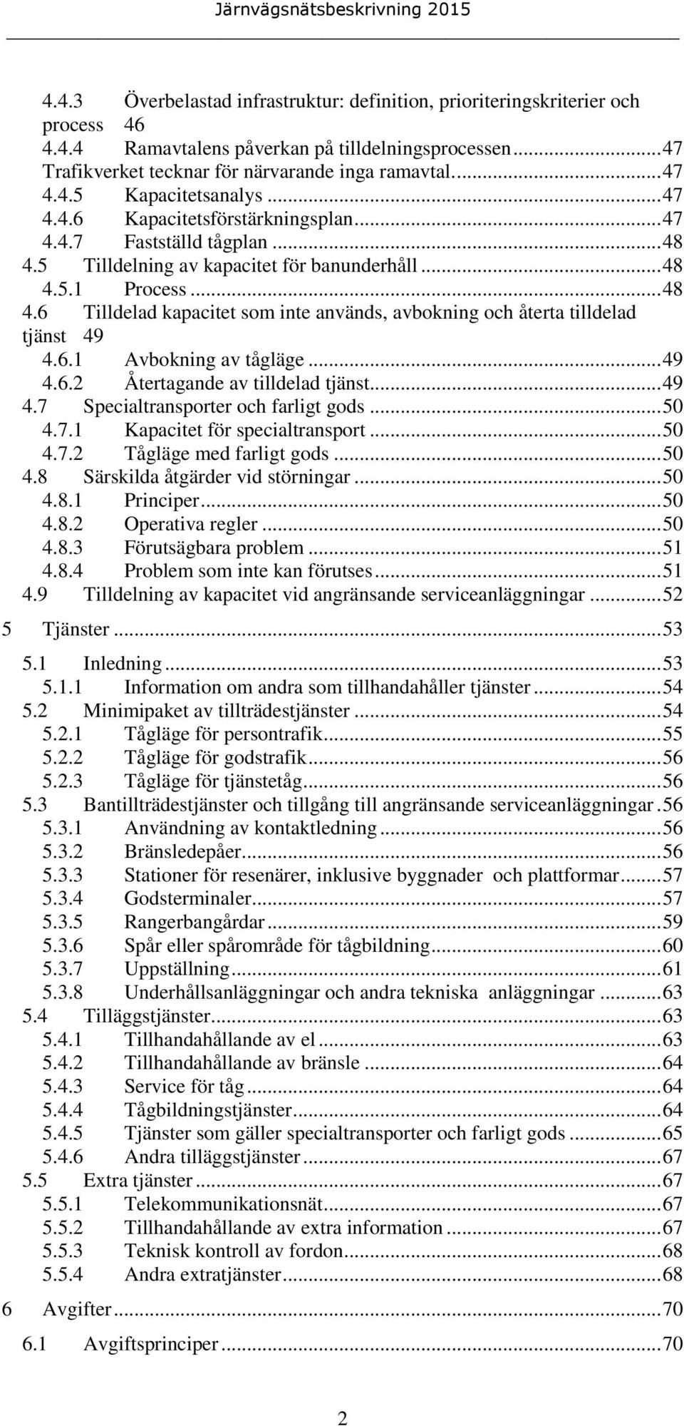 6.1 Avbokning av tågläge... 49 4.6.2 Återtagande av tilldelad tjänst... 49 4.7 Specialtransporter och farligt gods... 50 4.7.1 Kapacitet för specialtransport... 50 4.7.2 Tågläge med farligt gods.