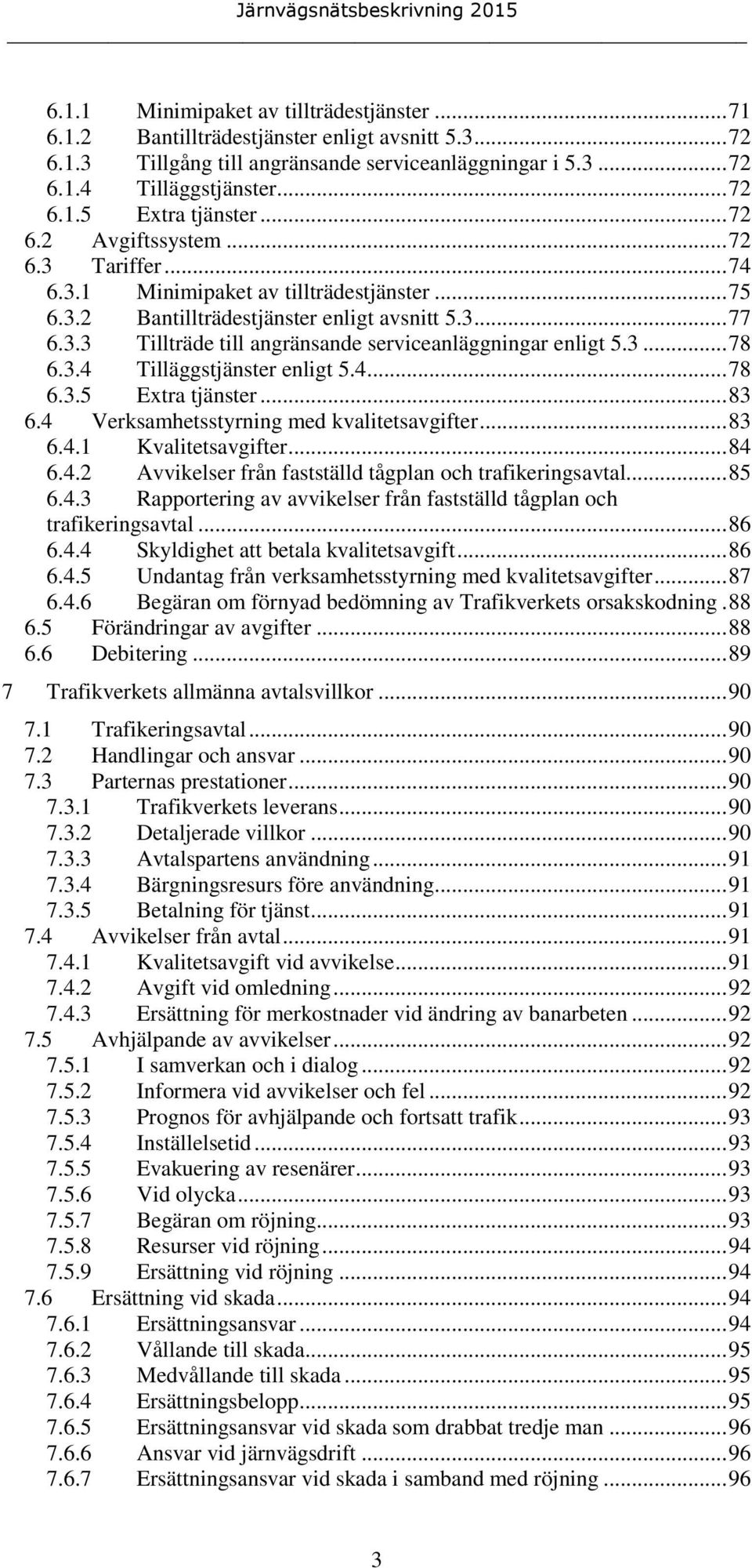 3... 78 6.3.4 Tilläggstjänster enligt 5.4... 78 6.3.5 Extra tjänster... 83 6.4 Verksamhetsstyrning med kvalitetsavgifter... 83 6.4.1 Kvalitetsavgifter... 84 6.4.2 Avvikelser från fastställd tågplan och trafikeringsavtal.