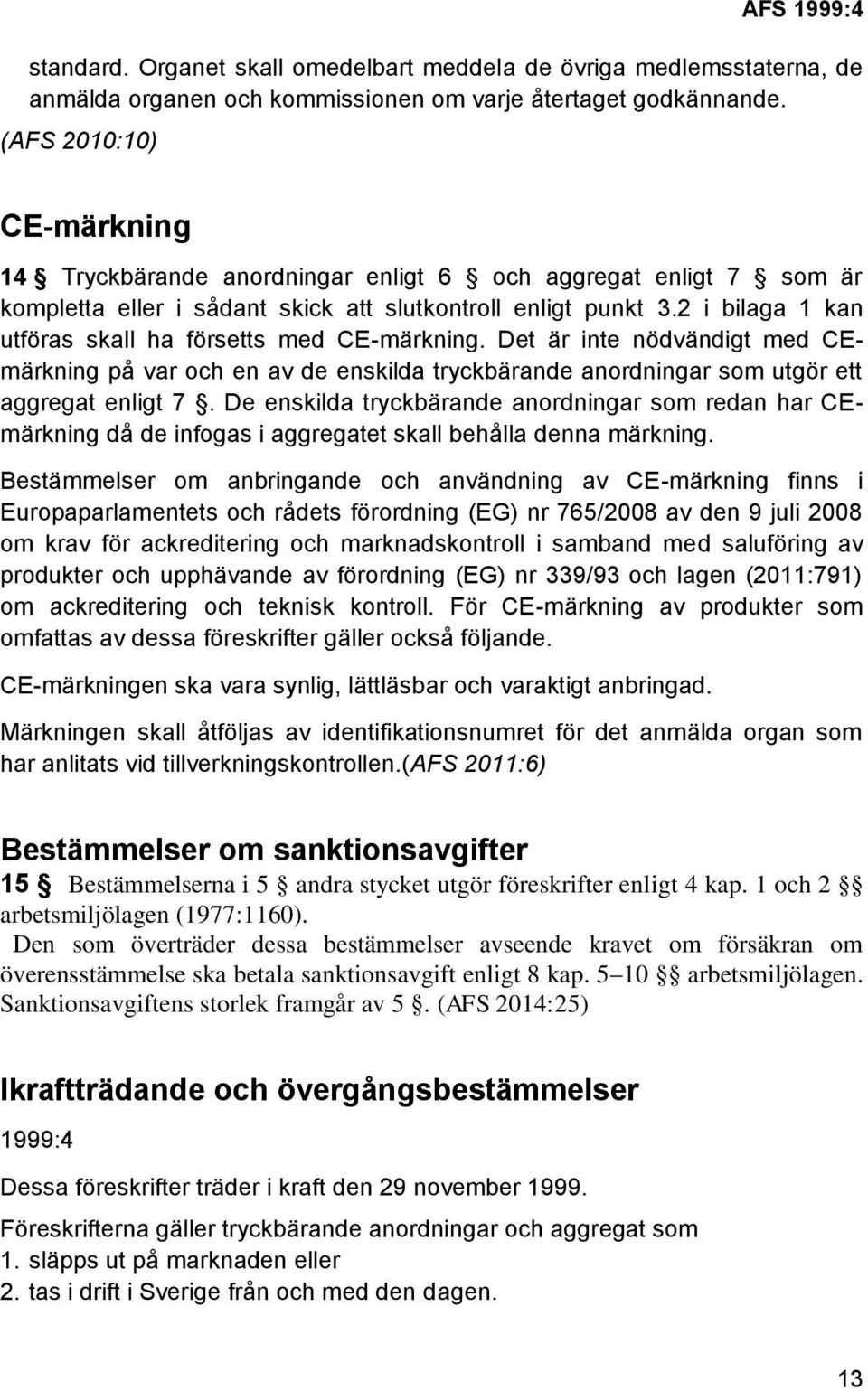 2 i bilaga 1 kan utföras skall ha försetts med CE-märkning. Det är inte nödvändigt med CEmärkning på var och en av de enskilda tryckbärande anordningar som utgör ett aggregat enligt 7.