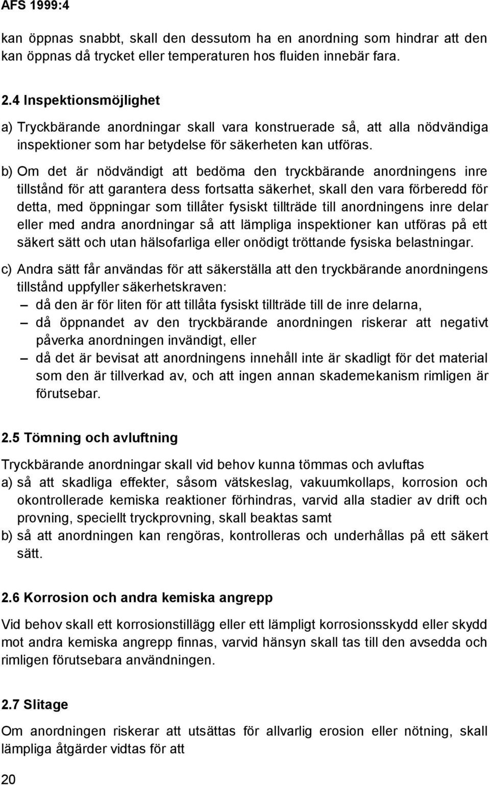 b) Om det är nödvändigt att bedöma den tryckbärande anordningens inre tillstånd för att garantera dess fortsatta säkerhet, skall den vara förberedd för detta, med öppningar som tillåter fysiskt