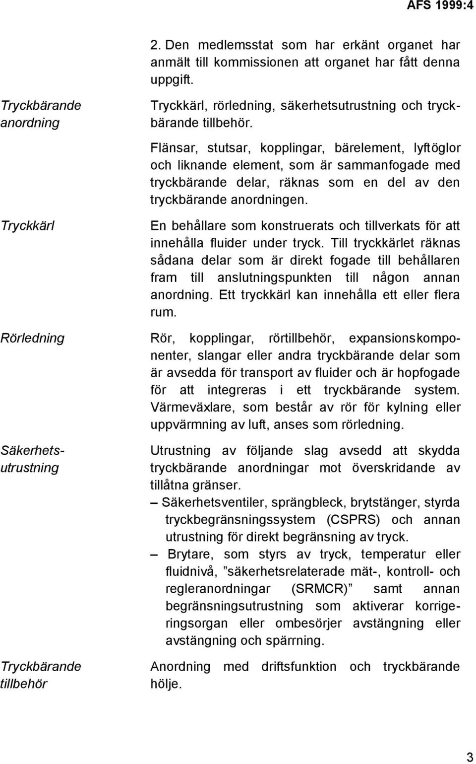 Flänsar, stutsar, kopplingar, bärelement, lyftöglor och liknande element, som är sammanfogade med tryckbärande delar, räknas som en del av den tryckbärande anordningen.