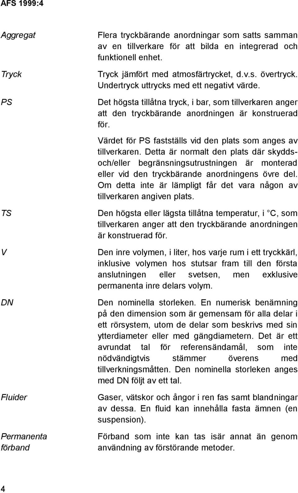 Det högsta tillåtna tryck, i bar, som tillverkaren anger att den tryckbärande anordningen är konstruerad för. Värdet för PS fastställs vid den plats som anges av tillverkaren.