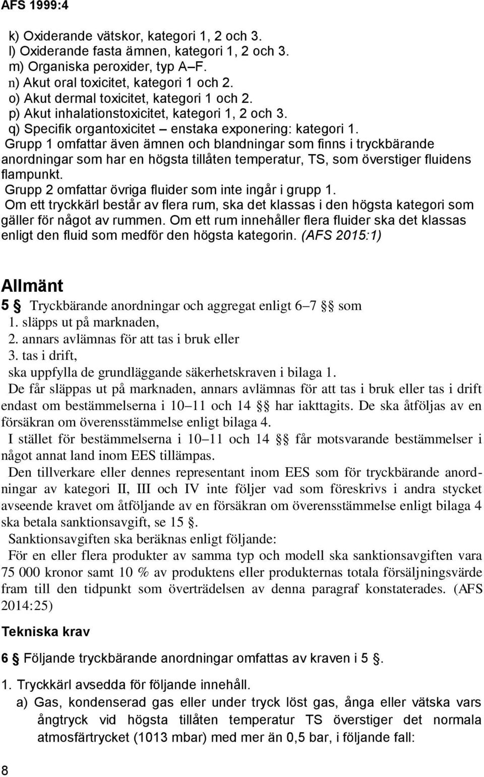 Grupp 1 omfattar även ämnen och blandningar som finns i tryckbärande anordningar som har en högsta tillåten temperatur, TS, som överstiger fluidens flampunkt.