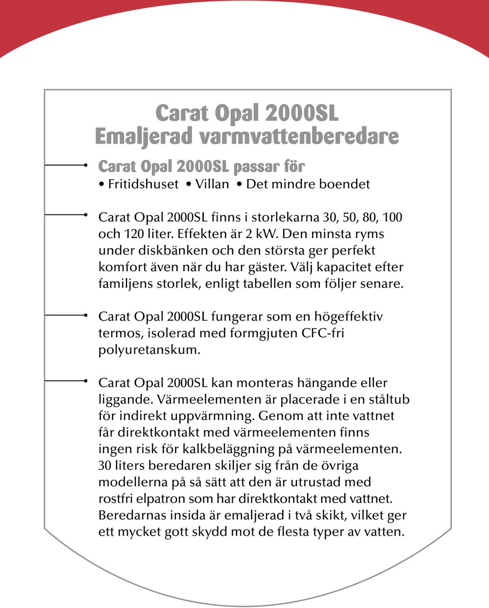 Carat Opal 2000SL fungerar som en högeffektiv termos, isolerad med formgjuten CFC-fri polyuretanskum. Carat Opal 2000SL kan monteras hängande eller liggande.