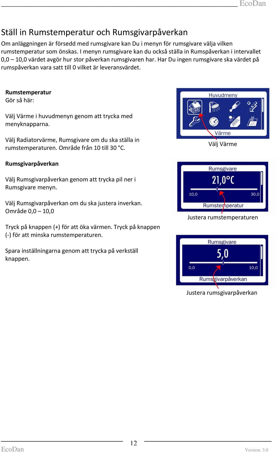 Har Du ingen rumsgivare ska värdet på rumspåverkan vara satt till 0 vilket är leveransvärdet. Rumstemperatur Gör så här: Välj Värme i huvudmenyn genom att trycka med menyknapparna.