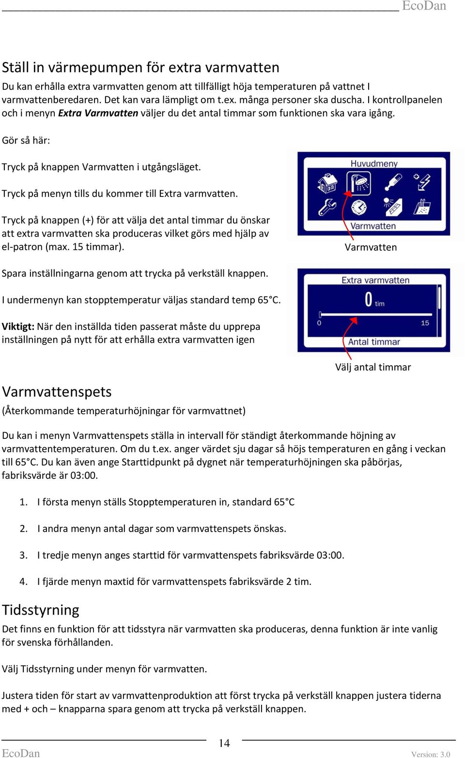 Tryck på menyn tills du kommer till Extra varmvatten. Tryck på knappen (+) för att välja det antal timmar du önskar att extra varmvatten ska produceras vilket görs med hjälp av el patron (max.