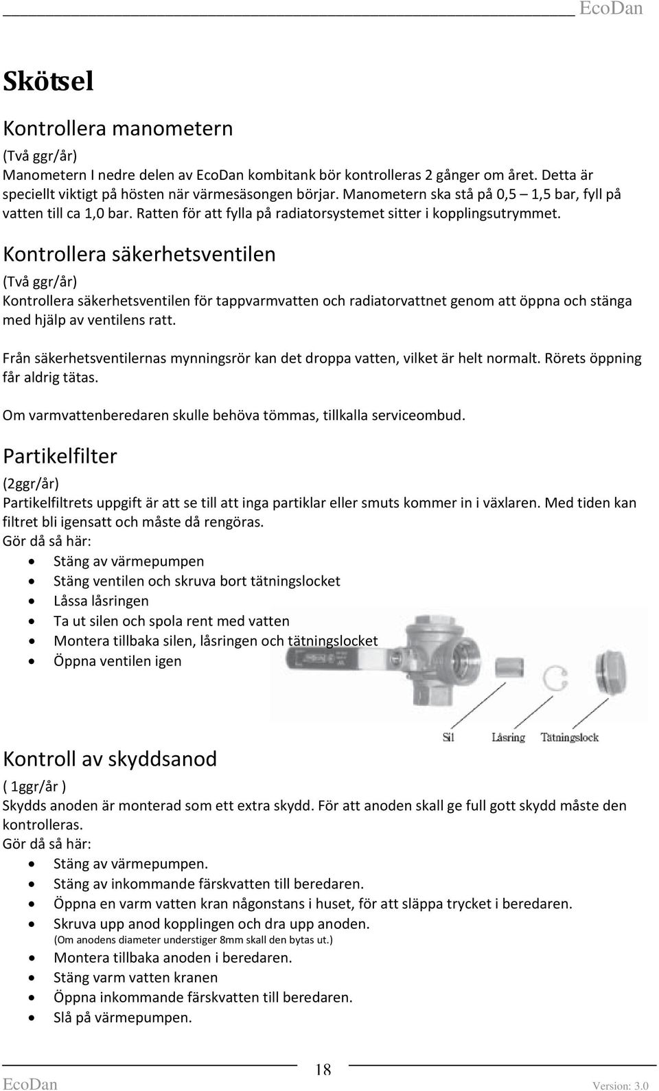 Kontrollera säkerhetsventilen (Två ggr/år) Kontrollera säkerhetsventilen för tappvarmvatten och radiatorvattnet genom att öppna och stänga med hjälp av ventilens ratt.