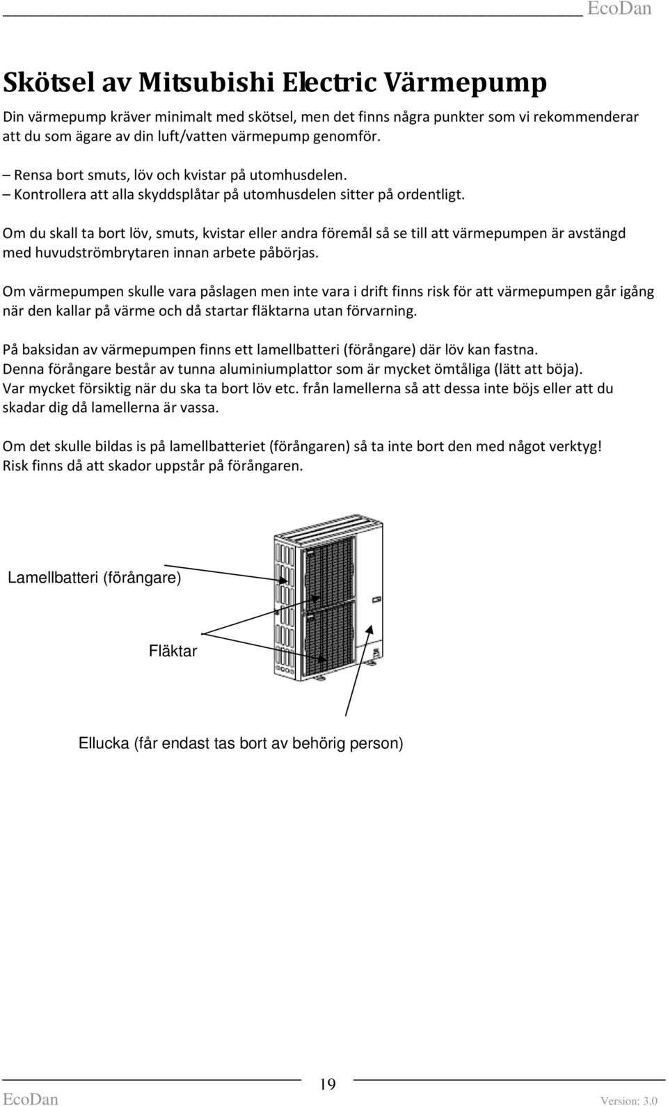 Om du skall ta bort löv, smuts, kvistar eller andra föremål så se till att värmepumpen är avstängd med huvudströmbrytaren innan arbete påbörjas.