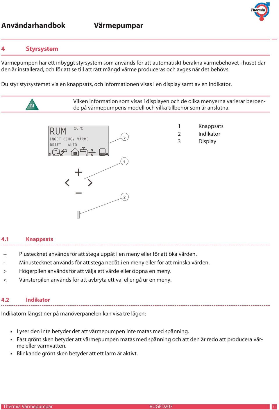 N Vilken information som visas i displayen och de olika menyerna varierar beroende på värmepumpens modell och vilka tillbehör som är anslutna.