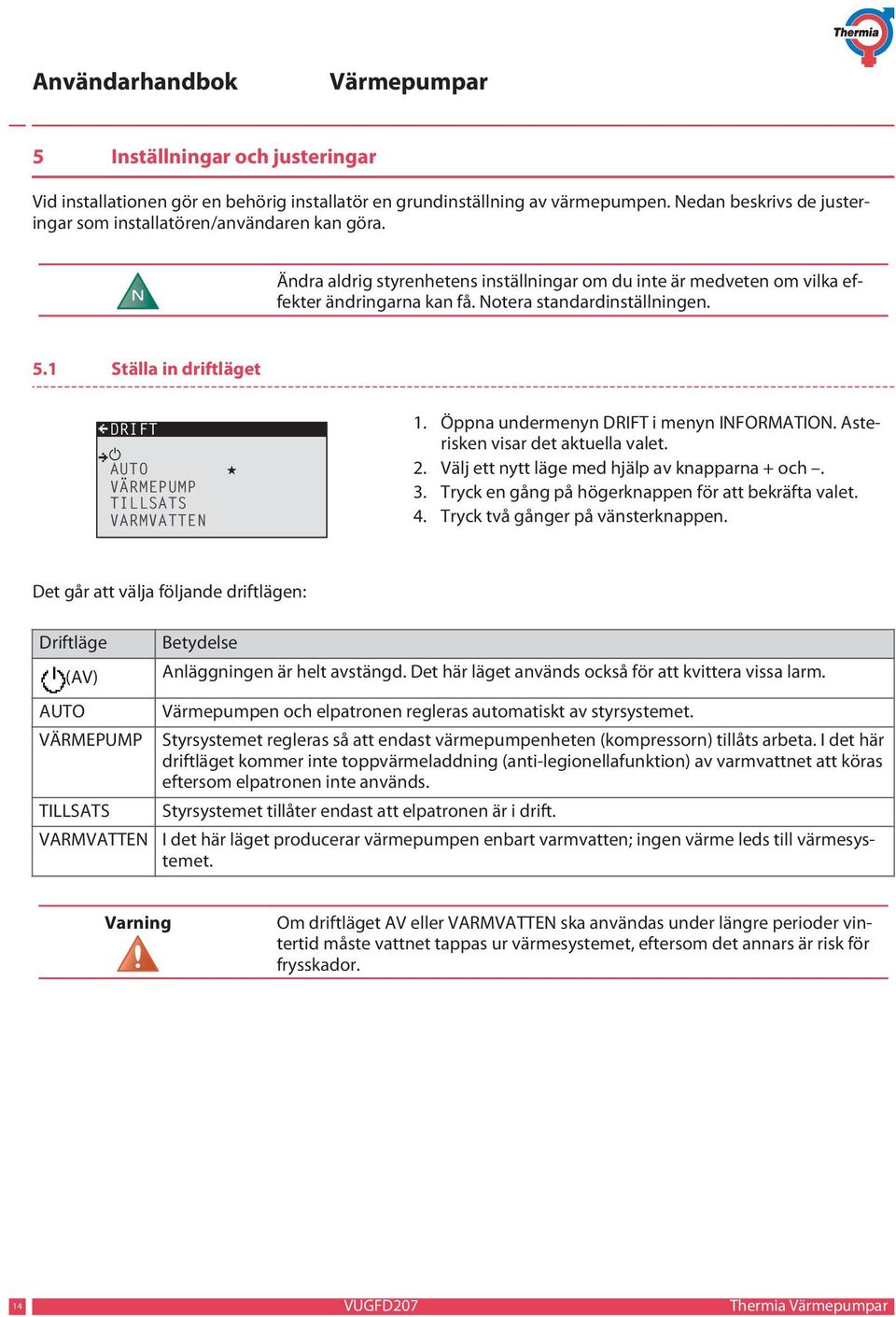 1 Ställa in driftläget DRIFT AUTO VÄRMEPUMP TILLSATS VARMVATTEN 1. Öppna undermenyn DRIFT i menyn INFORMATION. Asterisken visar det aktuella valet. 2. Välj ett nytt läge med hjälp av knapparna + och.