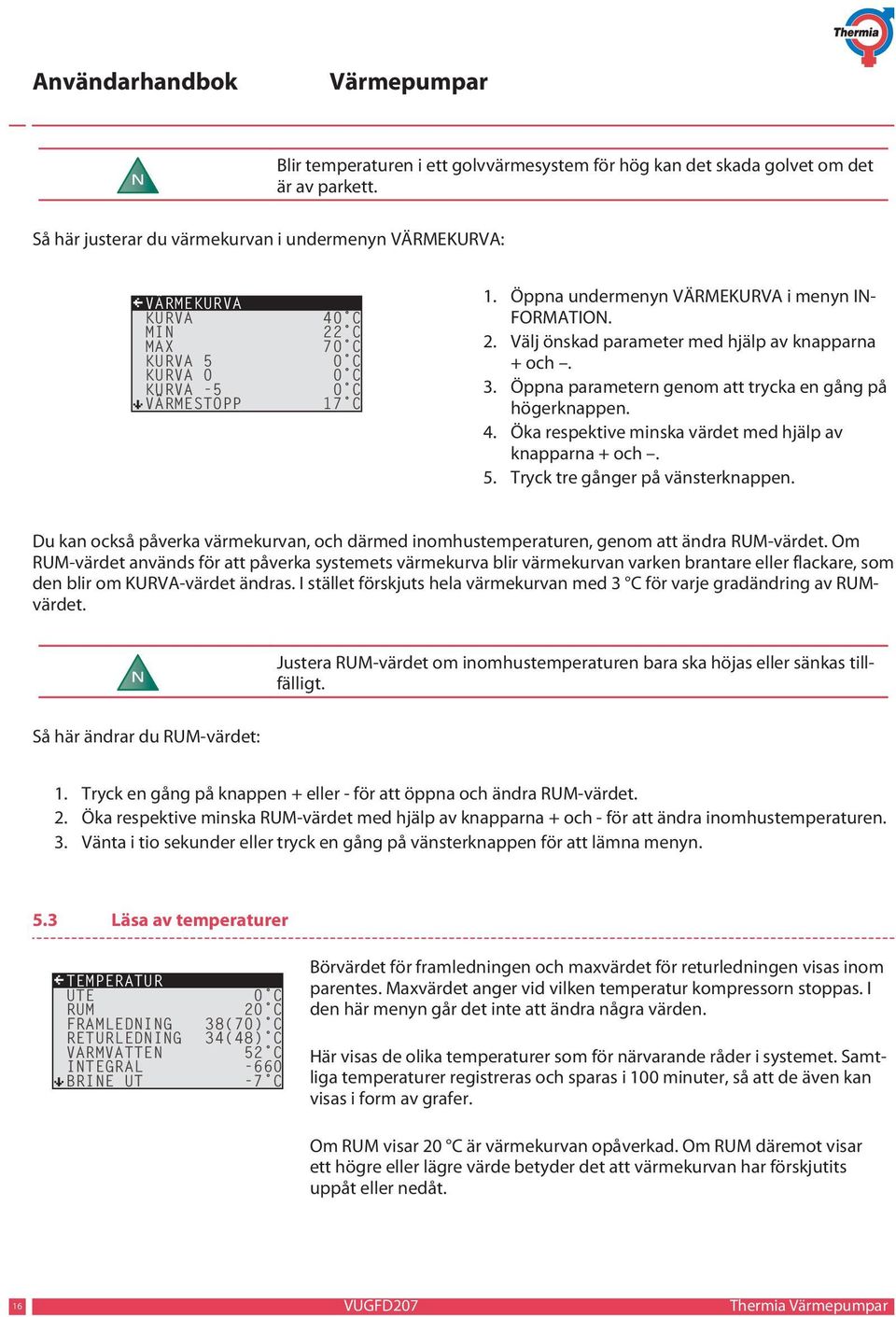 Öppna undermenyn VÄRMEKURVA i menyn IN- FORMATION. 2. Välj önskad parameter med hjälp av knapparna + och. 3. Öppna parametern genom att trycka en gång på högerknappen. 4.