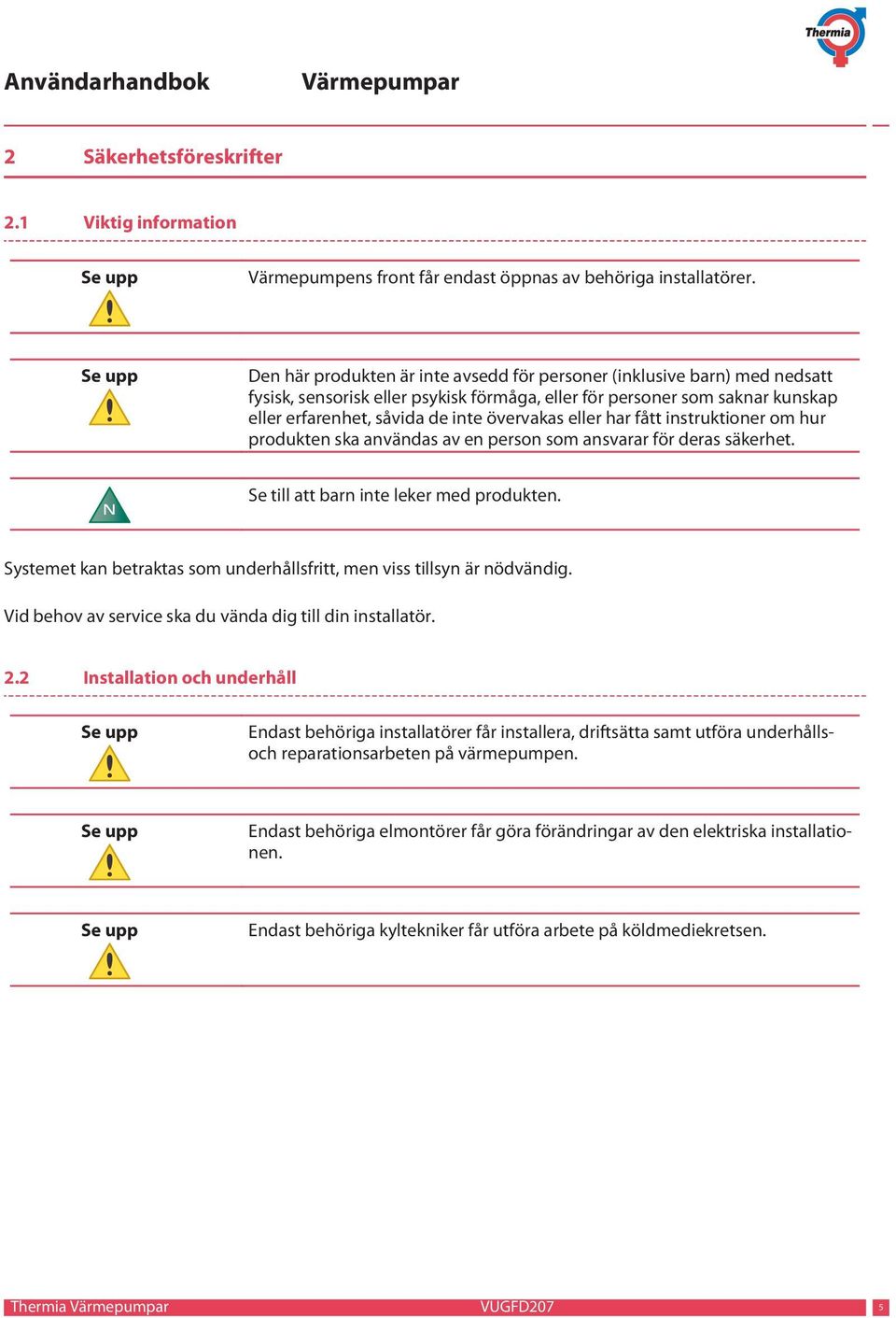 övervakas eller har fått instruktioner om hur produkten ska användas av en person som ansvarar för deras säkerhet. N Se till att barn inte leker med produkten.