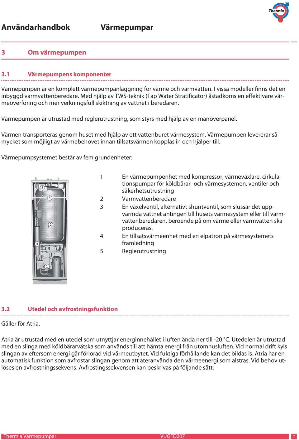 Värmepumpen är utrustad med reglerutrustning, som styrs med hjälp av en manöverpanel. Värmen transporteras genom huset med hjälp av ett vattenburet värmesystem.