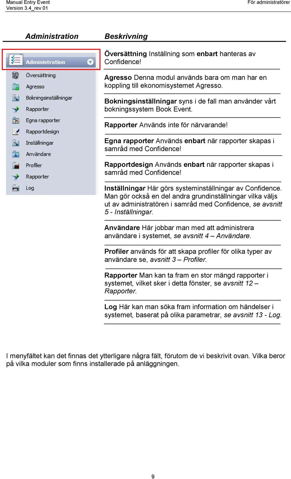 Rapportdesign Används enbart när rapporter skapas i samråd med Confidence! Inställningar Här görs systeminställningar av Confidence.