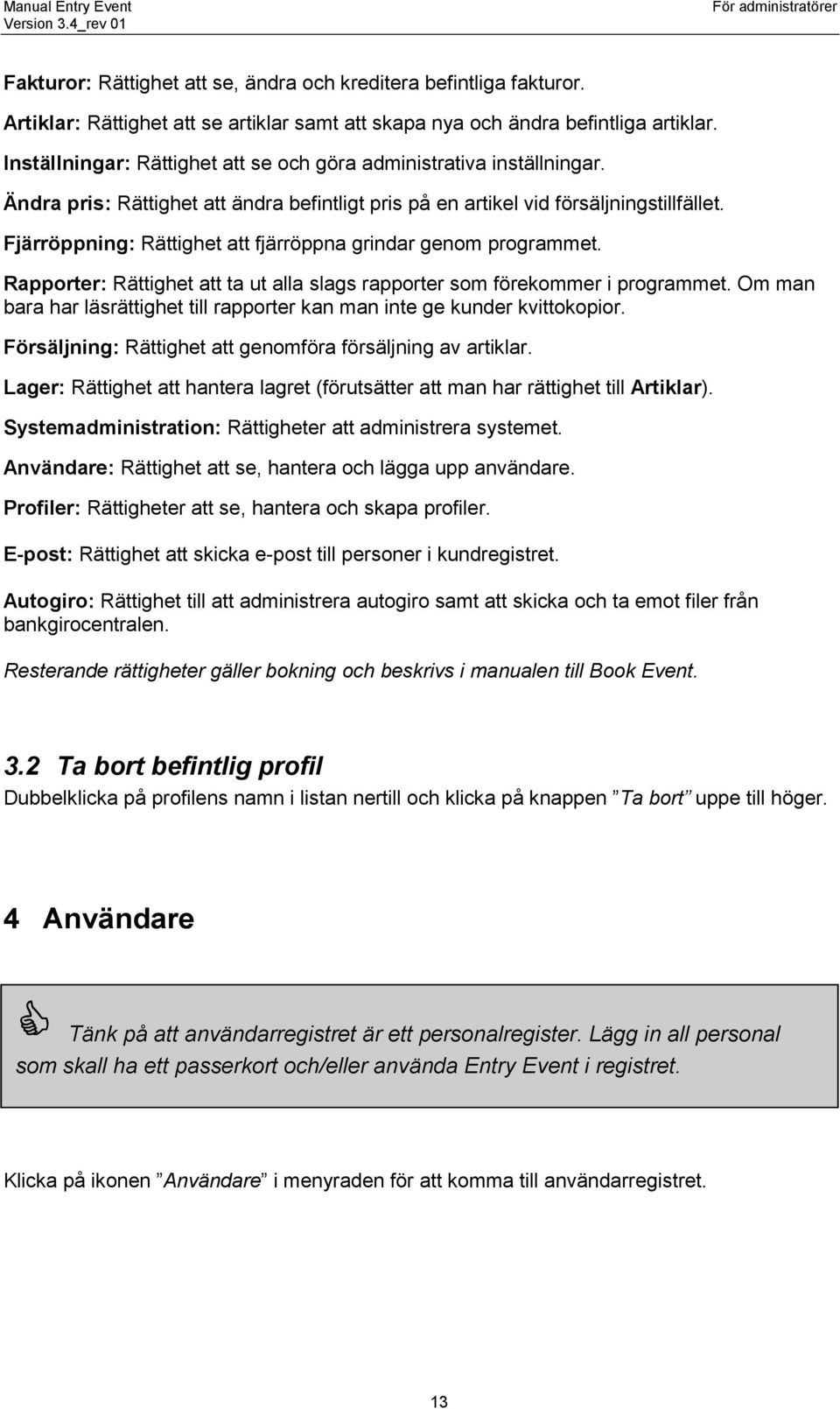 Fjärröppning: Rättighet att fjärröppna grindar genom programmet. Rapporter: Rättighet att ta ut alla slags rapporter som förekommer i programmet.