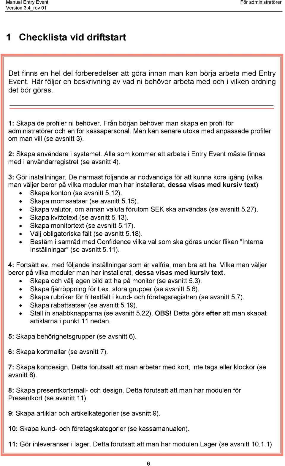 Från början behöver man skapa en profil för administratörer och en för kassapersonal. Man kan senare utöka med anpassade profiler om man vill (se avsnitt 3). 2: Skapa användare i systemet.