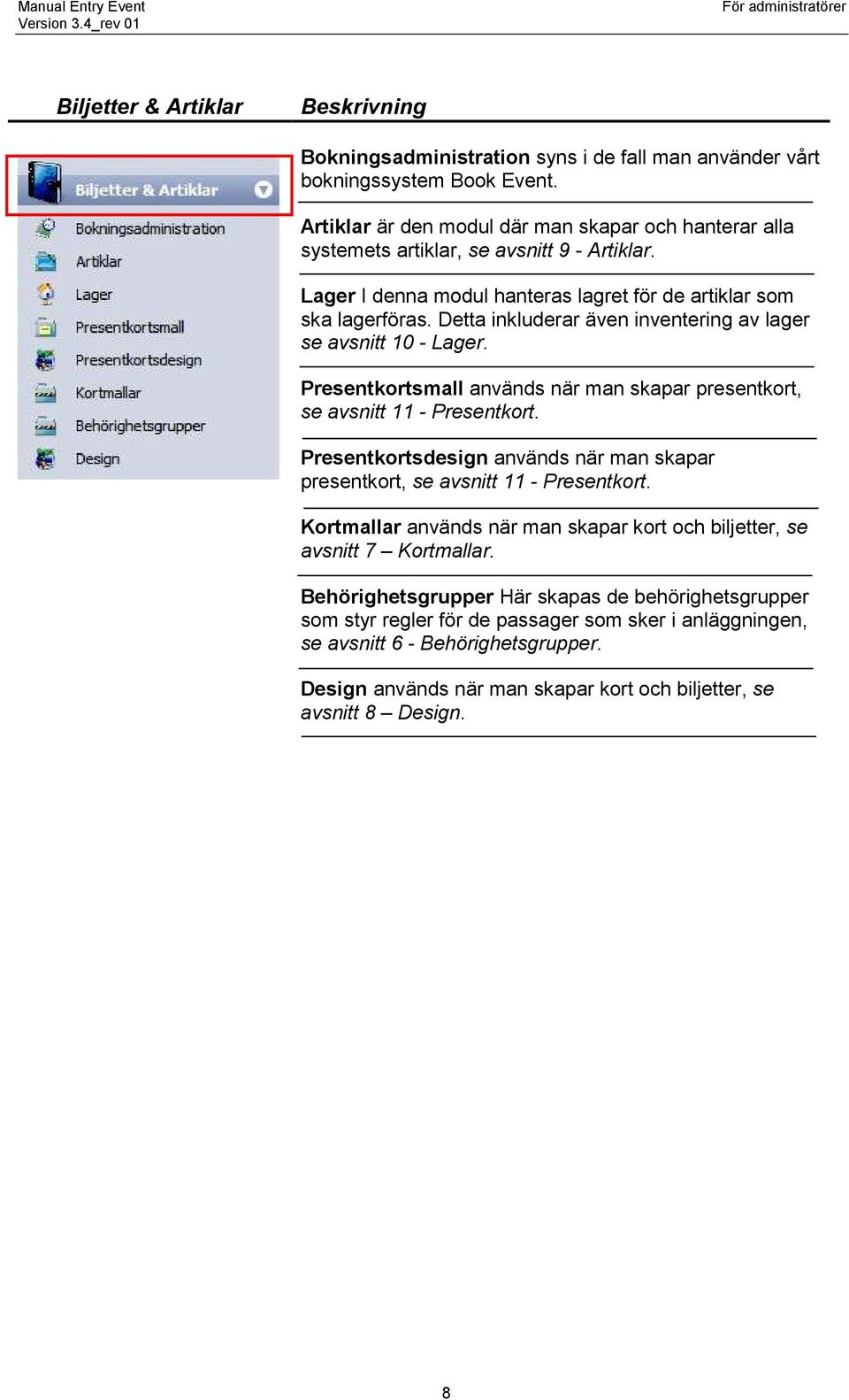 Detta inkluderar även inventering av lager se avsnitt 10 - Lager. Presentkortsmall används när man skapar presentkort, se avsnitt 11 - Presentkort.