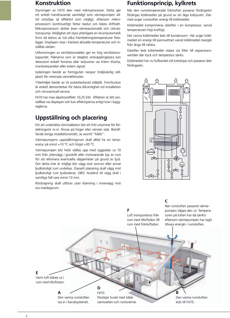 Mikroprocessorn sköter även värmeautomatik och cirkulationspump. Möjlighet att styra ytterligare en shuntautomatik finns då behov av två olika framledningstemperaturer föreligger.