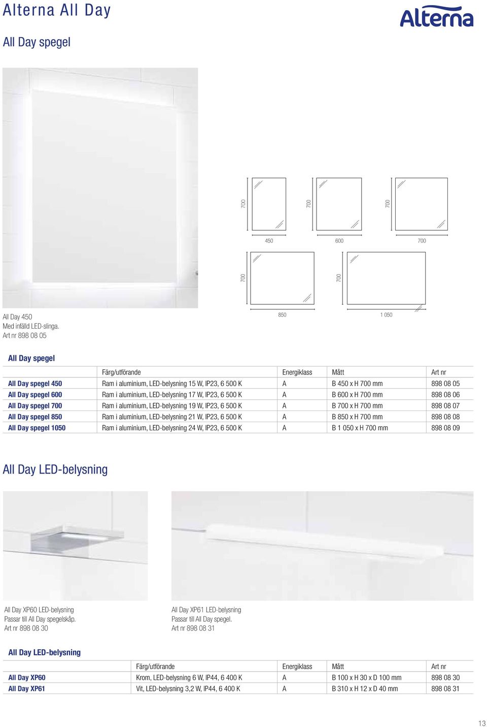 Ram i aluminium, LED-belysning 17 W, IP23, 6 500 K A B 600 x H 700 mm 898 08 06 All Day spegel 700 Ram i aluminium, LED-belysning 19 W, IP23, 6 500 K A B 700 x H 700 mm 898 08 07 All Day spegel 850