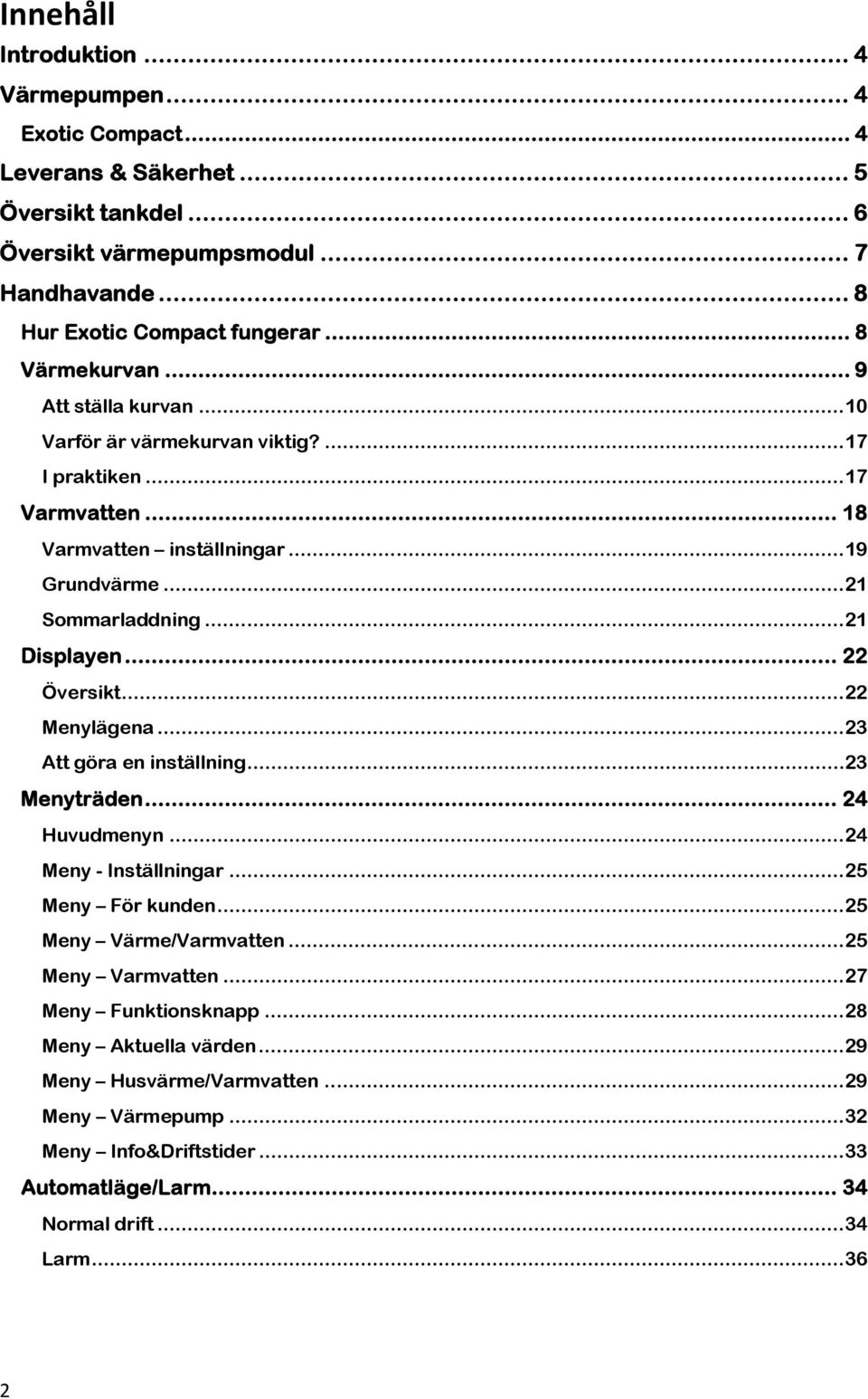 .. 22 Översikt...22 Menylägena...23 Att göra en inställning...23 Menyträden... 24 Huvudmenyn...24 Meny - Inställningar...25 Meny För kunden...25 Meny Värme/Varmvatten...25 Meny Varmvatten.