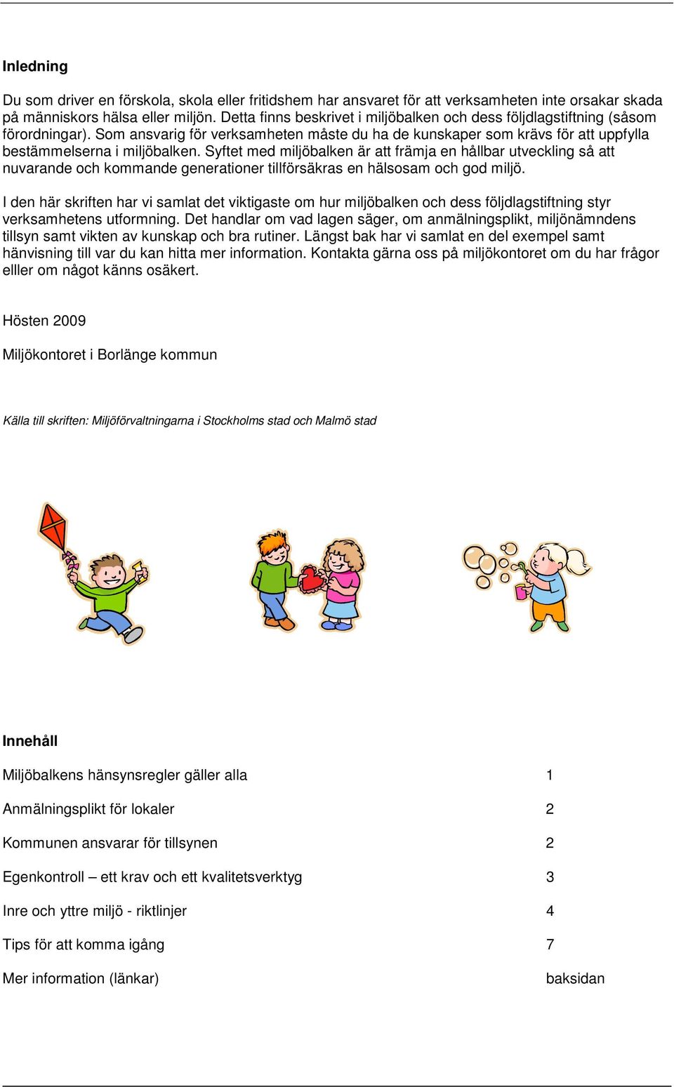 Syftet med miljöbalken är att främja en hållbar utveckling så att nuvarande och kommande generationer tillförsäkras en hälsosam och god miljö.