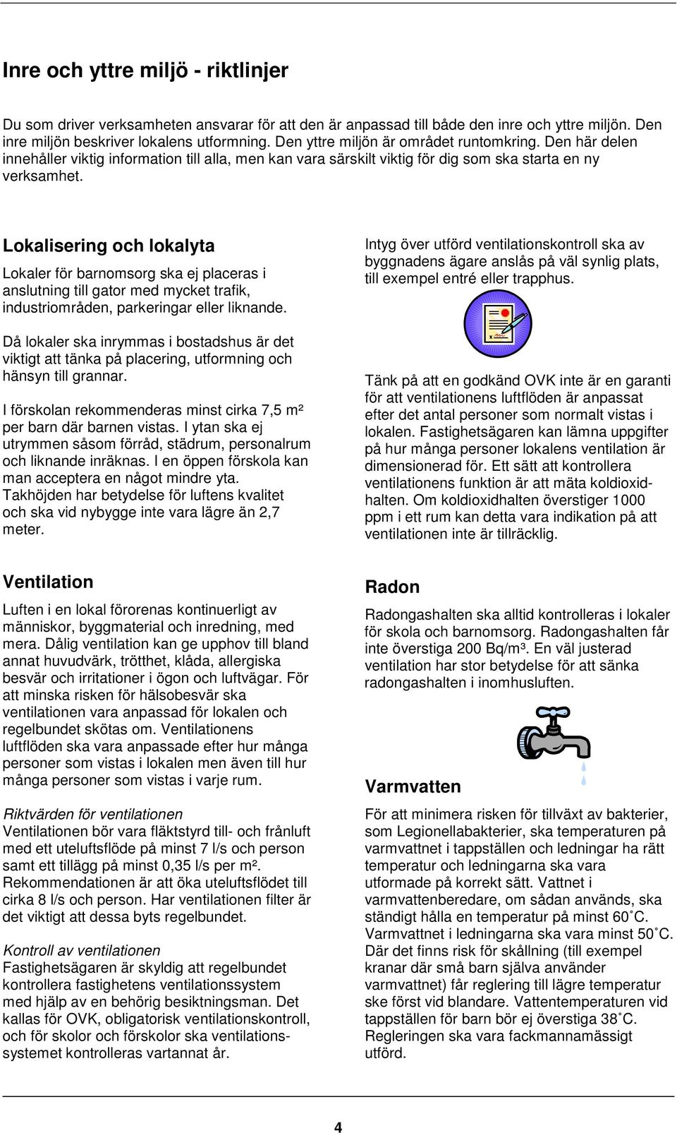 Lokalisering och lokalyta Lokaler för barnomsorg ska ej placeras i anslutning till gator med mycket trafik, industriområden, parkeringar eller liknande.